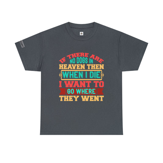 "If there are no dogs in Heaven, then when I die, I wanna go where they went." T-shirt