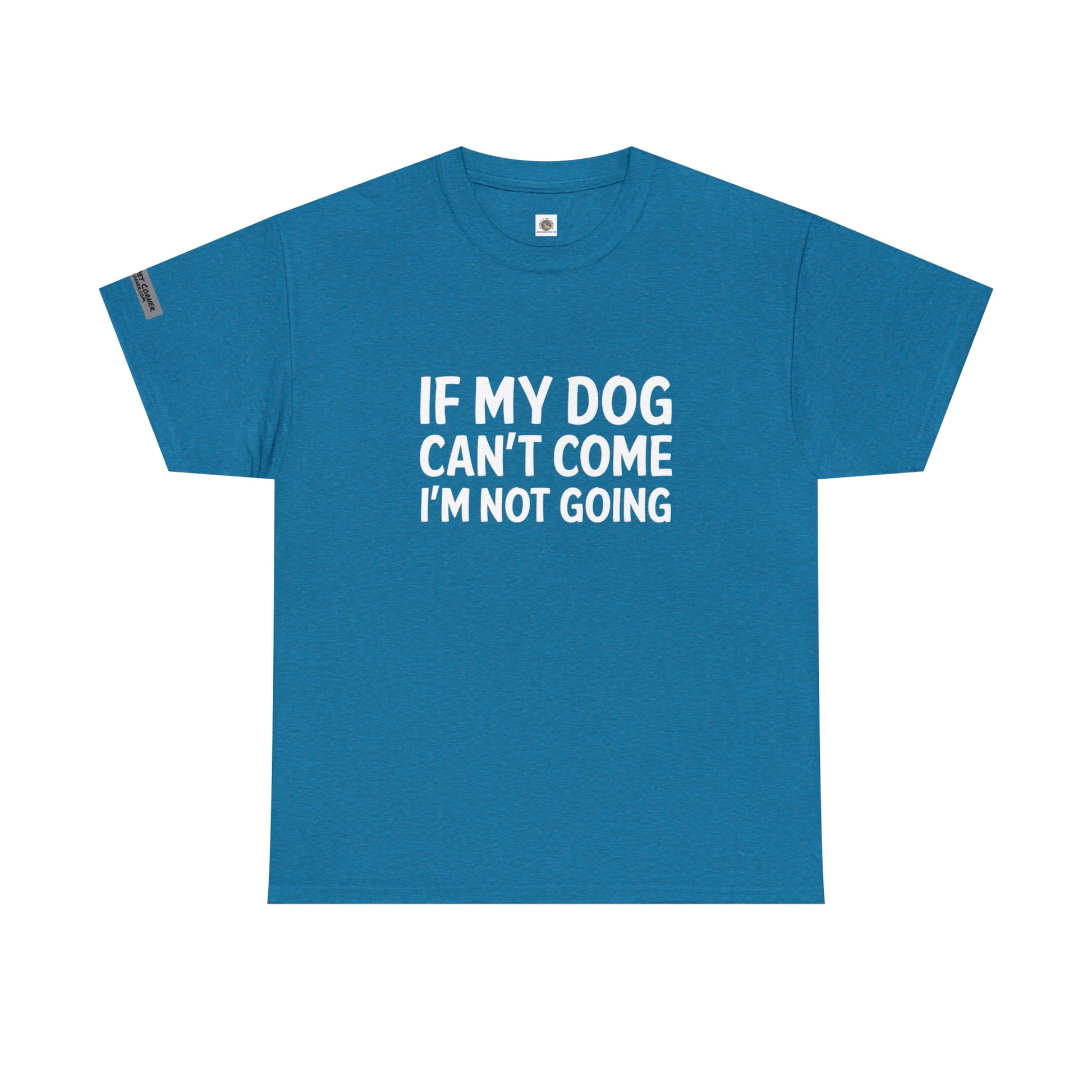 T-shirt, "If my dog can't come, I'm not going!"